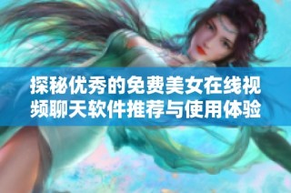 探秘优秀的免费美女在线视频聊天软件推荐与使用体验