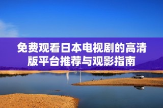 免费观看日本电视剧的高清版平台推荐与观影指南