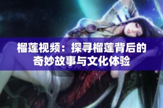 榴莲视频：探寻榴莲背后的奇妙故事与文化体验
