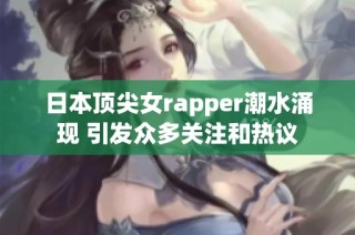 日本顶尖女rapper潮水涌现 引发众多关注和热议