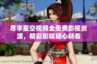 尽享星空视频全免费影视资源，精彩影娱随心畅看