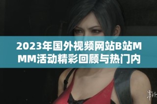 2023年国外视频网站B站MMM活动精彩回顾与热门内容推荐