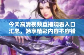 今天高清视频直播观看入口汇总，畅享精彩内容不容错过