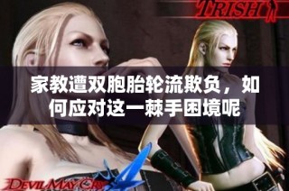家教遭双胞胎轮流欺负，如何应对这一棘手困境呢
