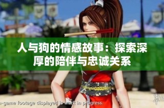 人与狗的情感故事：探索深厚的陪伴与忠诚关系