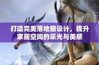打造完美落地窗设计，提升家居空间的采光与美感