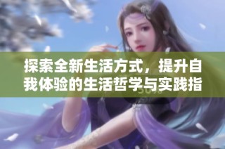 探索全新生活方式，提升自我体验的生活哲学与实践指南