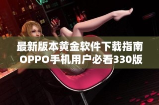 最新版本黄金软件下载指南 OPPO手机用户必看330版安装教程