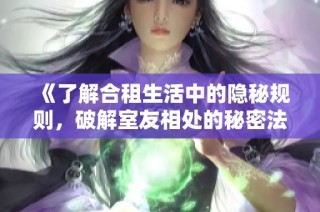 《了解合租生活中的隐秘规则，破解室友相处的秘密法则》
