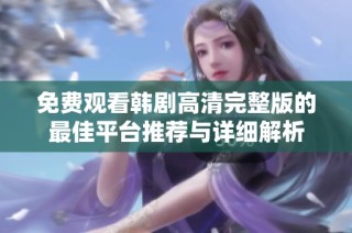免费观看韩剧高清完整版的最佳平台推荐与详细解析