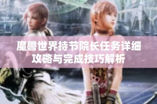 魔兽世界持节院长任务详细攻略与完成技巧解析