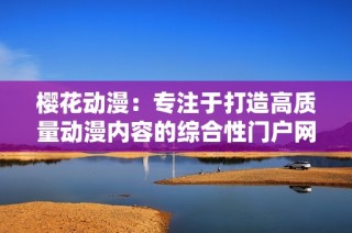 樱花动漫：专注于打造高质量动漫内容的综合性门户网站
