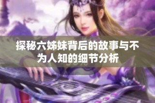 探秘六姊妹背后的故事与不为人知的细节分析
