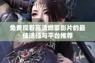 免费观看高清燃罪影片的最佳途径与平台推荐