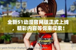 全新51动漫官网版正式上线，精彩内容等你来探索！