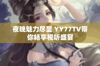 夜晚魅力尽显 YY77TV带你畅享视听盛宴