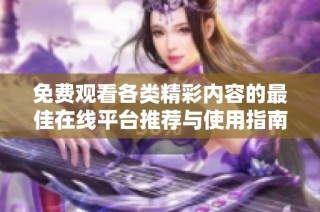 免费观看各类精彩内容的最佳在线平台推荐与使用指南