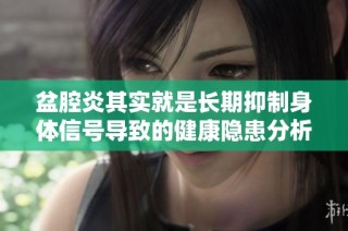 盆腔炎其实就是长期抑制身体信号导致的健康隐患分析