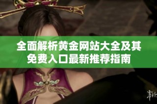 全面解析黄金网站大全及其免费入口最新推荐指南