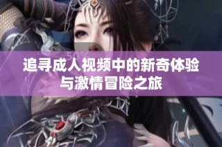 追寻成人视频中的新奇体验与激情冒险之旅