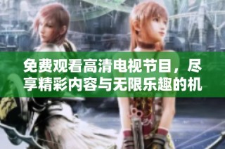 免费观看高清电视节目，尽享精彩内容与无限乐趣的机会