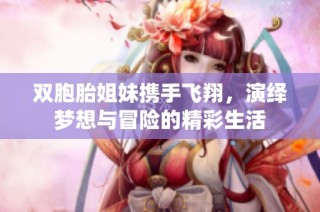 双胞胎姐妹携手飞翔，演绎梦想与冒险的精彩生活