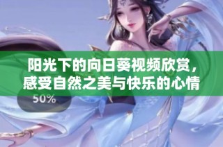 阳光下的向日葵视频欣赏，感受自然之美与快乐的心情