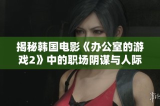 揭秘韩国电影《办公室的游戏2》中的职场阴谋与人际关系暗战