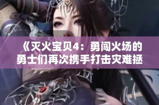 《灭火宝贝4：勇闯火场的勇士们再次携手打击灾难拯救生命》