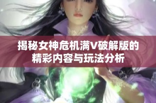 揭秘女神危机满V破解版的精彩内容与玩法分析