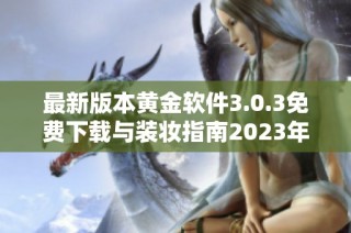 最新版本黄金软件3.0.3免费下载与装妆指南2023年全新上线