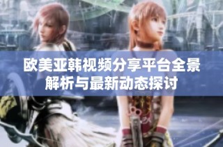 欧美亚韩视频分享平台全景解析与最新动态探讨