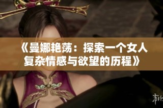 《曼娜艳荡：探索一个女人复杂情感与欲望的历程》