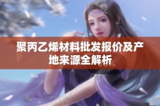 聚丙乙烯材料批发报价及产地来源全解析