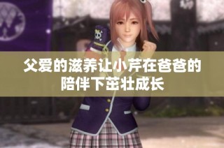 父爱的滋养让小芹在爸爸的陪伴下茁壮成长