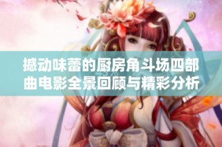 撼动味蕾的厨房角斗场四部曲电影全景回顾与精彩分析