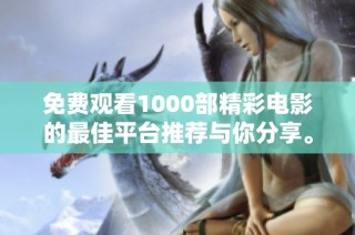 免费观看1000部精彩电影的最佳平台推荐与你分享。