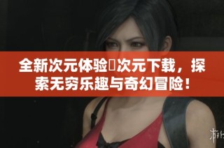 全新次元体验囧次元下载，探索无穷乐趣与奇幻冒险！