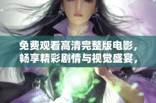 免费观看高清完整版电影，畅享精彩剧情与视觉盛宴，尽在这里！