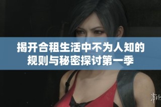 揭开合租生活中不为人知的规则与秘密探讨第一季