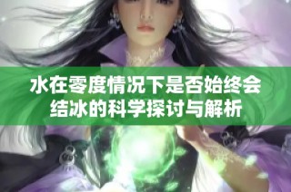 水在零度情况下是否始终会结冰的科学探讨与解析