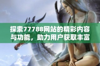 探索77788网站的精彩内容与功能，助力用户获取丰富信息与服务