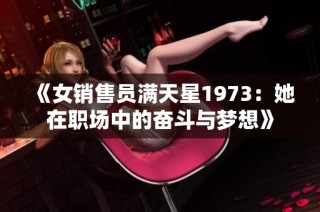 《女销售员满天星1973：她在职场中的奋斗与梦想》