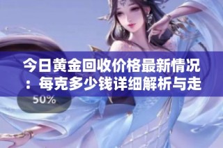 今日黄金回收价格最新情况：每克多少钱详细解析与走势分析