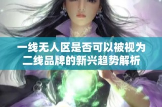 一线无人区是否可以被视为二线品牌的新兴趋势解析