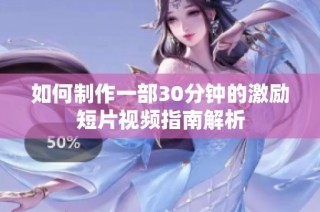 如何制作一部30分钟的激励短片视频指南解析