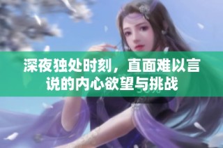 深夜独处时刻，直面难以言说的内心欲望与挑战