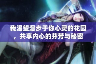 我渴望漫步于你心灵的花园，共享内心的芬芳与秘密