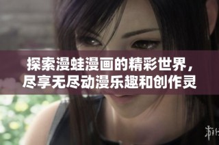 探索漫蛙漫画的精彩世界，尽享无尽动漫乐趣和创作灵感