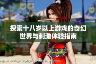 探索十八岁以上游戏的奇幻世界与刺激体验指南